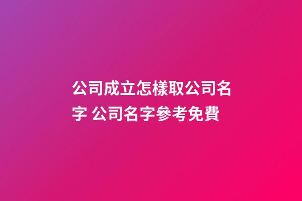 公司成立怎樣取公司名字 公司名字參考免費-第1張-公司起名-玄機派